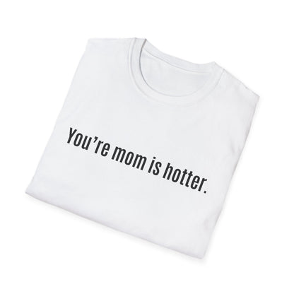 Funny Unisex Softstyle T-Shirt - "You're Mom is Hotter"