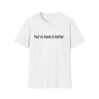 Funny Unisex Softstyle T-Shirt - "You're Mom is Hotter"